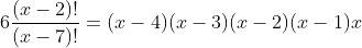 6\frac{(x-2)!}{(x-7)!}=(x-4)(x-3)(x-2)(x-1)x